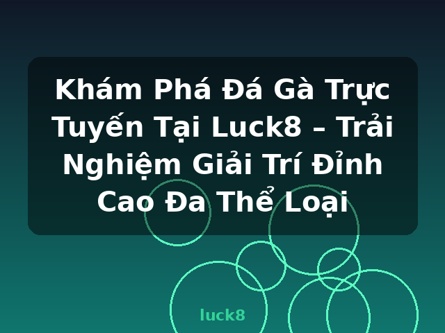 Khám Phá Đá Gà Trực Tuyến Tại Luck8 – Trải Nghiệm Giải Trí Đỉnh Cao Đa Thể Loại - luck8