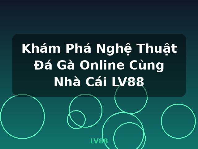 Khám Phá Nghệ Thuật Đá Gà Online Cùng Nhà Cái LV88 - LV88