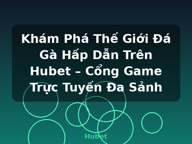 Khám Phá Thế Giới Đá Gà Hấp Dẫn Trên Hubet – Cổng Game Trực Tuyến Đa Sảnh - Hubet