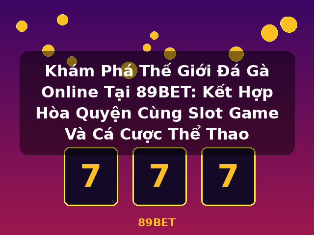 Khám Phá Thế Giới Đá Gà Online Tại 89BET: Kết Hợp Hòa Quyện Cùng Slot Game Và Cá Cược Thể Thao - 89BET