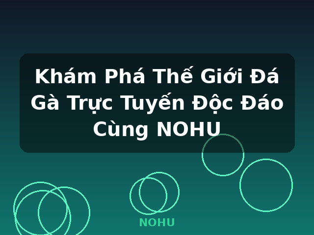 Khám Phá Thế Giới Đá Gà Trực Tuyến Độc Đáo Cùng NOHU - NOHU