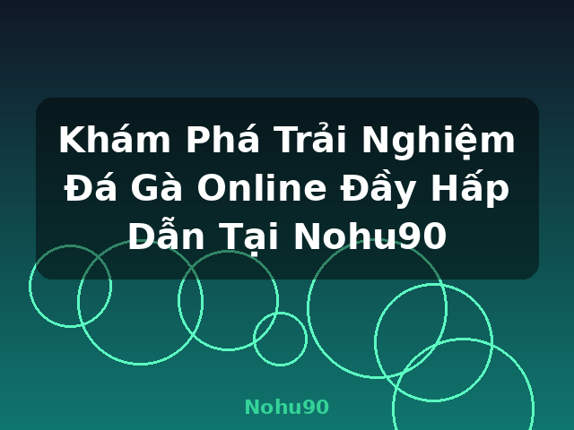 Khám Phá Trải Nghiệm Đá Gà Online Đầy Hấp Dẫn Tại Nohu90 - Nohu90