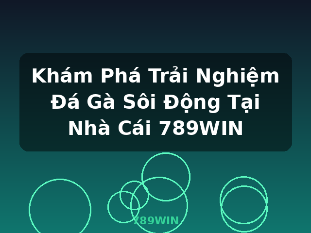 Khám Phá Trải Nghiệm Đá Gà Sôi Động Tại Nhà Cái 789WIN - 789WIN