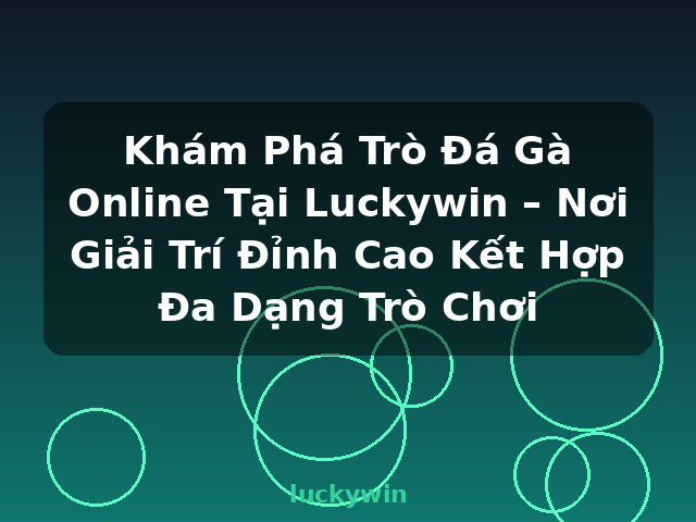 Khám Phá Trò Đá Gà Online Tại Luckywin – Nơi Giải Trí Đỉnh Cao Kết Hợp Đa Dạng Trò Chơi - luckywin