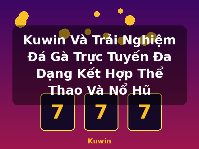 Kuwin Và Trải Nghiệm Đá Gà Trực Tuyến Đa Dạng Kết Hợp Thể Thao Và Nổ Hũ - Kuwin