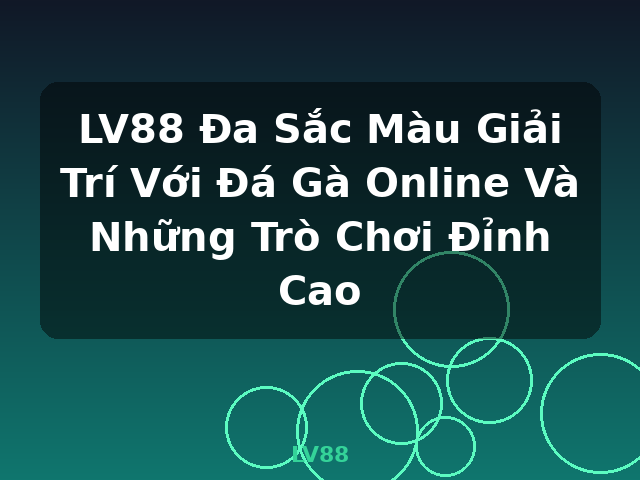 LV88 Đa Sắc Màu Giải Trí Với Đá Gà Online Và Những Trò Chơi Đỉnh Cao - LV88