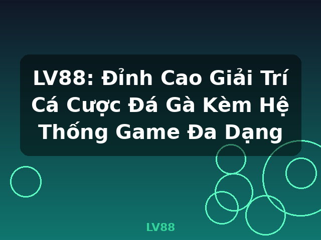 LV88: Đỉnh Cao Giải Trí Cá Cược Đá Gà Kèm Hệ Thống Game Đa Dạng - LV88