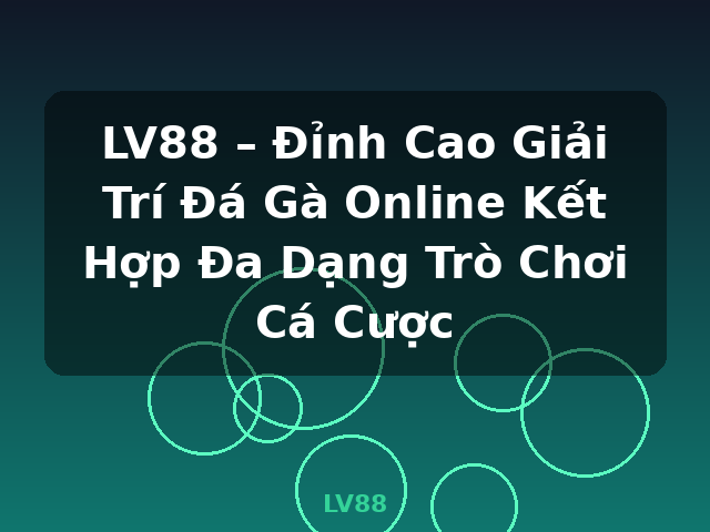 LV88 – Đỉnh Cao Giải Trí Đá Gà Online Kết Hợp Đa Dạng Trò Chơi Cá Cược - LV88