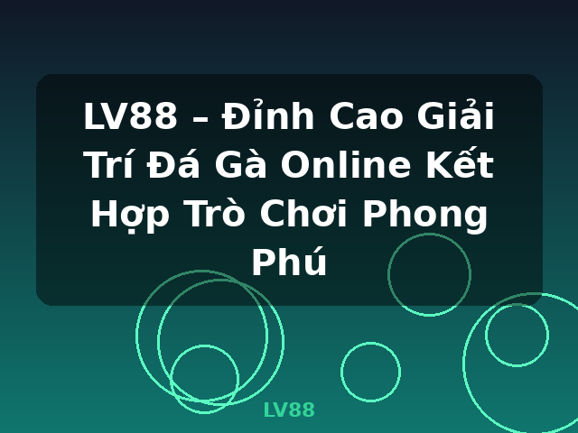LV88 – Đỉnh Cao Giải Trí Đá Gà Online Kết Hợp Trò Chơi Phong Phú - LV88