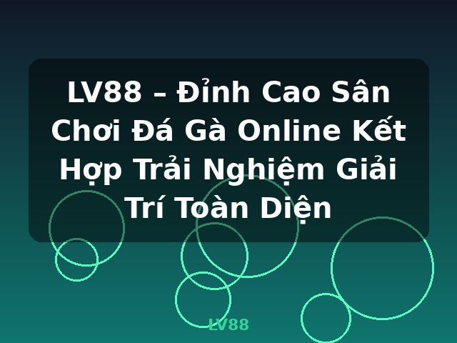 LV88 – Đỉnh Cao Sân Chơi Đá Gà Online Kết Hợp Trải Nghiệm Giải Trí Toàn Diện - LV88