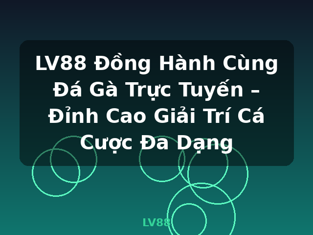 LV88 Đồng Hành Cùng Đá Gà Trực Tuyến – Đỉnh Cao Giải Trí Cá Cược Đa Dạng - LV88