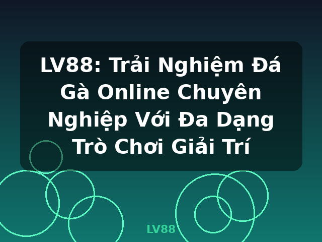 LV88: Trải Nghiệm Đá Gà Online Chuyên Nghiệp Với Đa Dạng Trò Chơi Giải Trí - LV88