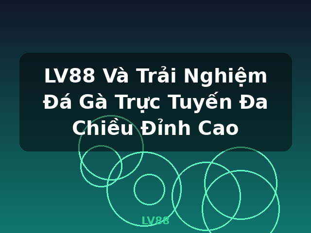 LV88 Và Trải Nghiệm Đá Gà Trực Tuyến Đa Chiều Đỉnh Cao - LV88