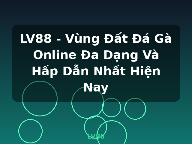LV88 - Vùng Đất Đá Gà Online Đa Dạng Và Hấp Dẫn Nhất Hiện Nay - LV88