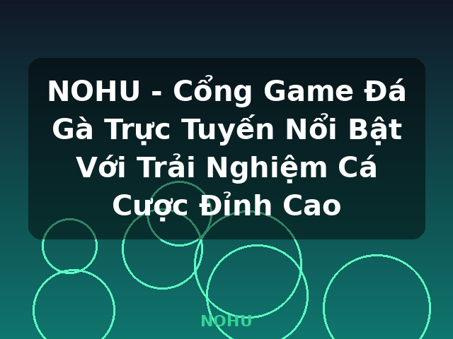 NOHU - Cổng Game Đá Gà Trực Tuyến Nổi Bật Với Trải Nghiệm Cá Cược Đỉnh Cao - NOHU