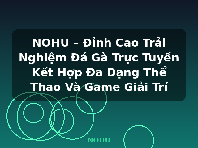 NOHU – Đỉnh Cao Trải Nghiệm Đá Gà Trực Tuyến Kết Hợp Đa Dạng Thể Thao Và Game Giải Trí - NOHU