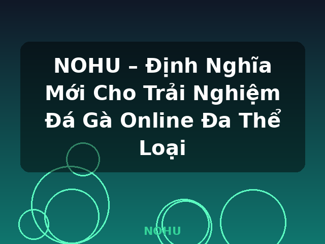 NOHU – Định Nghĩa Mới Cho Trải Nghiệm Đá Gà Online Đa Thể Loại - NOHU