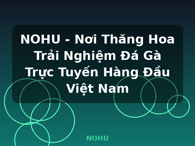 NOHU - Nơi Thăng Hoa Trải Nghiệm Đá Gà Trực Tuyến Hàng Đầu Việt Nam - NOHU