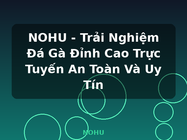 NOHU - Trải Nghiệm Đá Gà Đỉnh Cao Trực Tuyến An Toàn Và Uy Tín - NOHU