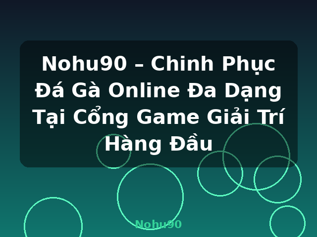 Nohu90 – Chinh Phục Đá Gà Online Đa Dạng Tại Cổng Game Giải Trí Hàng Đầu - Nohu90