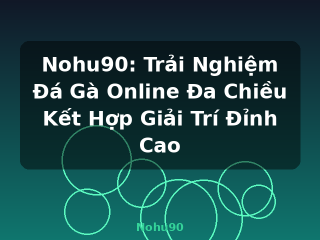 Nohu90: Trải Nghiệm Đá Gà Online Đa Chiều Kết Hợp Giải Trí Đỉnh Cao - Nohu90