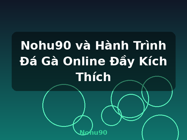 Nohu90 và Hành Trình Đá Gà Online Đầy Kích Thích - Nohu90
