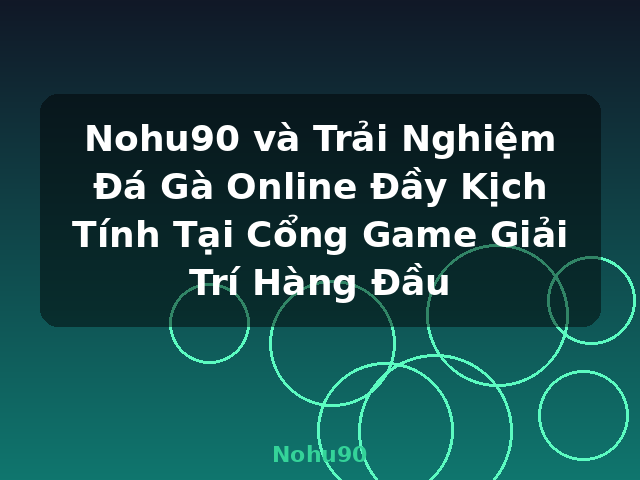 Nohu90 và Trải Nghiệm Đá Gà Online Đầy Kịch Tính Tại Cổng Game Giải Trí Hàng Đầu - Nohu90