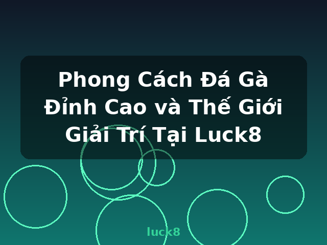 Phong Cách Đá Gà Đỉnh Cao và Thế Giới Giải Trí Tại Luck8 - luck8