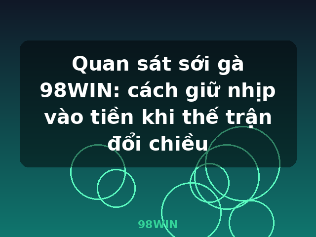 Quan sát sới gà 98WIN: cách giữ nhịp vào tiền khi thế trận đổi chiều - 98WIN Quan sát sới gà 98WIN: cách giữ nhịp vào tiền khi thế trận đổi chiều - 98WIN