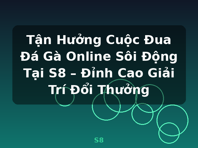 Tận Hưởng Cuộc Đua Đá Gà Online Sôi Động Tại S8 – Đỉnh Cao Giải Trí Đổi Thưởng - S8