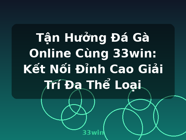Tận Hưởng Đá Gà Online Cùng 33win: Kết Nối Đỉnh Cao Giải Trí Đa Thể Loại - 33win