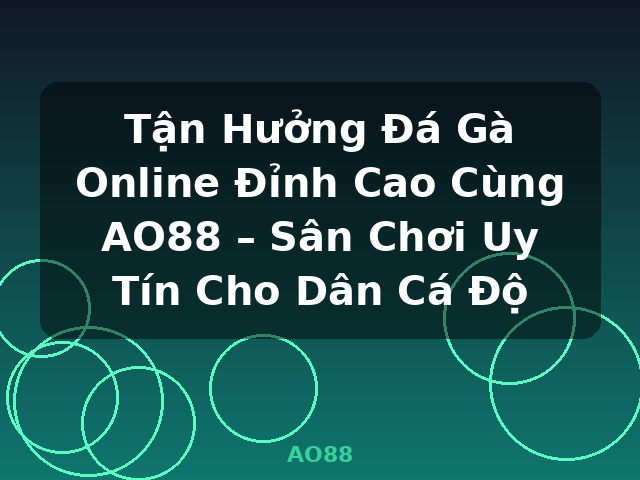 Tận Hưởng Đá Gà Online Đỉnh Cao Cùng AO88 – Sân Chơi Uy Tín Cho Dân Cá Độ - AO88