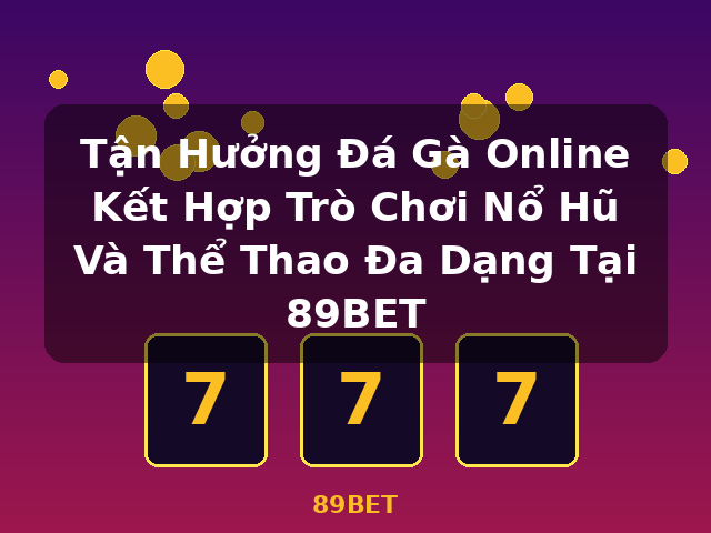 Tận Hưởng Đá Gà Online Kết Hợp Trò Chơi Nổ Hũ Và Thể Thao Đa Dạng Tại 89BET - 89BET