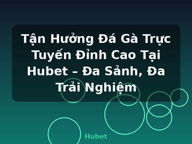 Tận Hưởng Đá Gà Trực Tuyến Đỉnh Cao Tại Hubet – Đa Sảnh, Đa Trải Nghiệm - Hubet