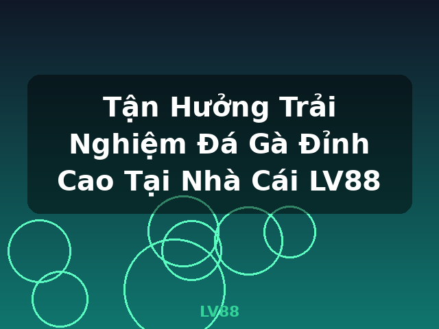Tận Hưởng Trải Nghiệm Đá Gà Đỉnh Cao Tại Nhà Cái LV88 - LV88