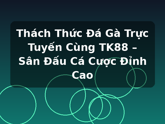 Thách Thức Đá Gà Trực Tuyến Cùng TK88 – Sân Đấu Cá Cược Đỉnh Cao