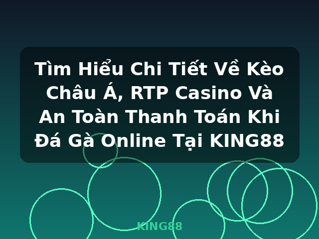 Tìm Hiểu Chi Tiết Về Kèo Châu Á, RTP Casino Và An Toàn Thanh Toán Khi Đá Gà Online Tại KING88 - KING88