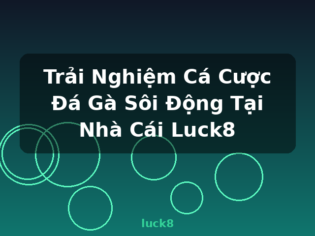Trải Nghiệm Cá Cược Đá Gà Sôi Động Tại Nhà Cái Luck8 - luck8