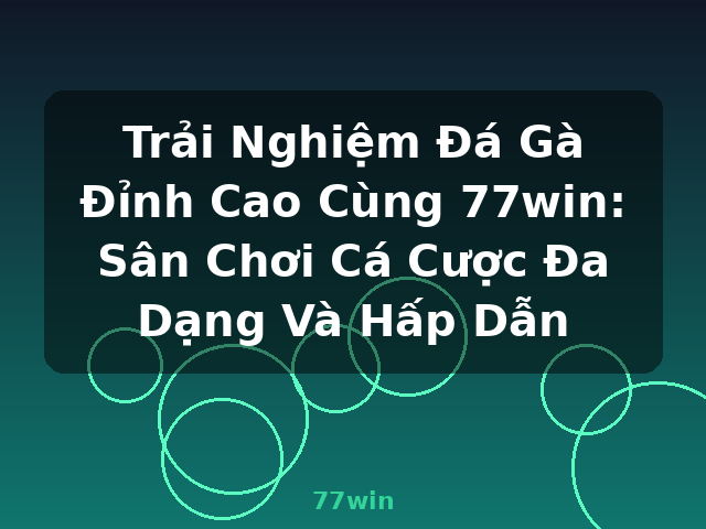 Trải Nghiệm Đá Gà Đỉnh Cao Cùng 77win: Sân Chơi Cá Cược Đa Dạng Và Hấp Dẫn - 77win