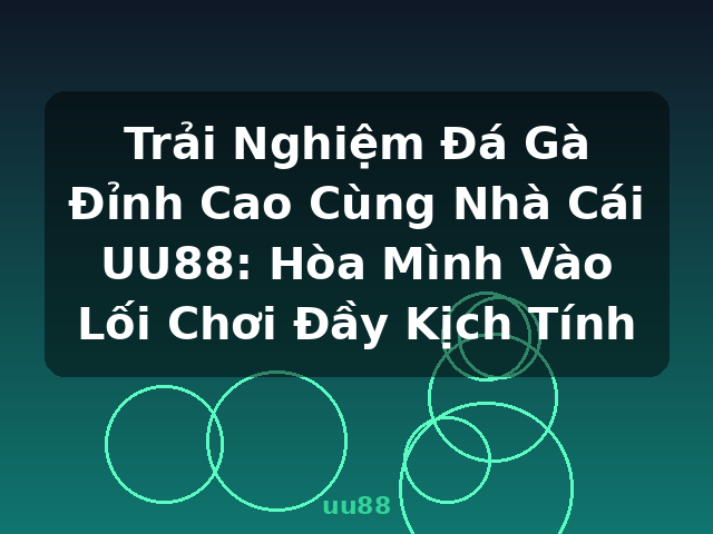 Trải Nghiệm Đá Gà Đỉnh Cao Cùng Nhà Cái UU88: Hòa Mình Vào Lối Chơi Đầy Kịch Tính - uu88