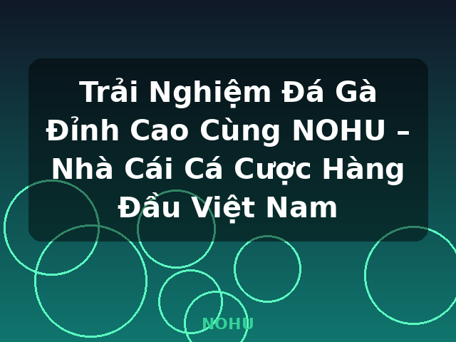 Trải Nghiệm Đá Gà Đỉnh Cao Cùng NOHU – Nhà Cái Cá Cược Hàng Đầu Việt Nam - NOHU