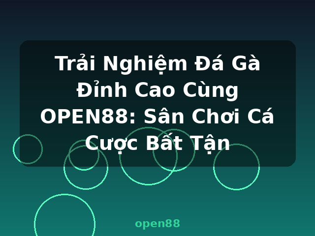 Trải Nghiệm Đá Gà Đỉnh Cao Cùng OPEN88: Sân Chơi Cá Cược Bất Tận - open88