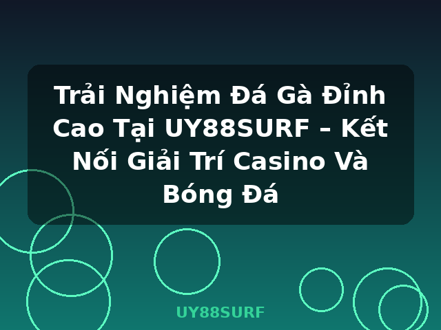 Trải Nghiệm Đá Gà Đỉnh Cao Tại UY88SURF – Kết Nối Giải Trí Casino Và Bóng Đá - UY88SURF