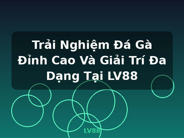 Trải Nghiệm Đá Gà Đỉnh Cao Và Giải Trí Đa Dạng Tại LV88 - LV88