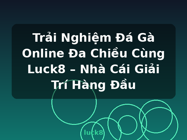 Trải Nghiệm Đá Gà Online Đa Chiều Cùng Luck8 – Nhà Cái Giải Trí Hàng Đầu - luck8