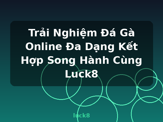 Trải Nghiệm Đá Gà Online Đa Dạng Kết Hợp Song Hành Cùng Luck8 - luck8