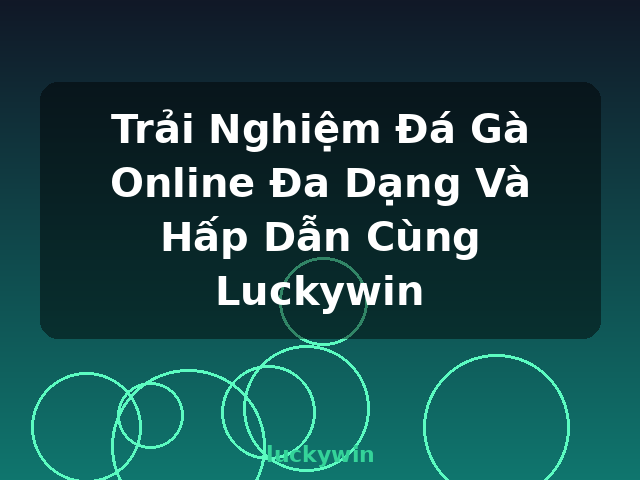 Trải Nghiệm Đá Gà Online Đa Dạng Và Hấp Dẫn Cùng Luckywin - luckywin