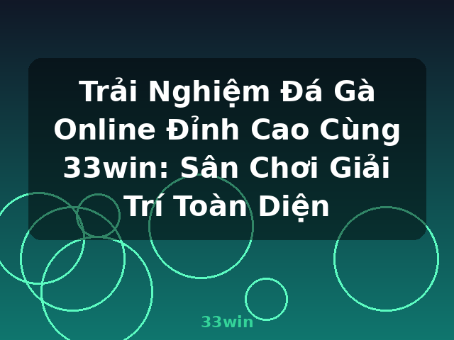 Trải Nghiệm Đá Gà Online Đỉnh Cao Cùng 33win: Sân Chơi Giải Trí Toàn Diện - 33win