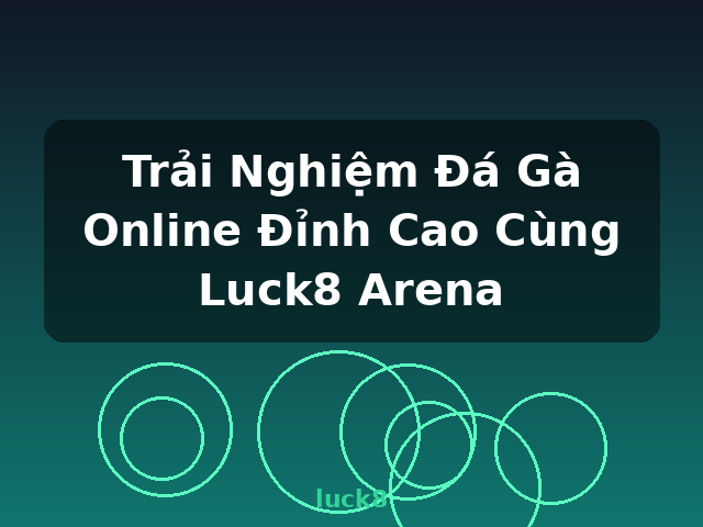 Trải Nghiệm Đá Gà Online Đỉnh Cao Cùng Luck8 Arena - luck8