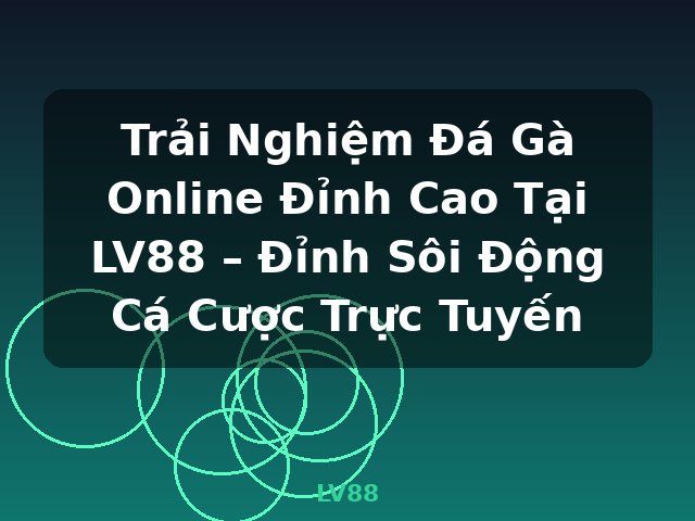 Trải Nghiệm Đá Gà Online Đỉnh Cao Tại LV88 – Đỉnh Sôi Động Cá Cược Trực Tuyến - LV88